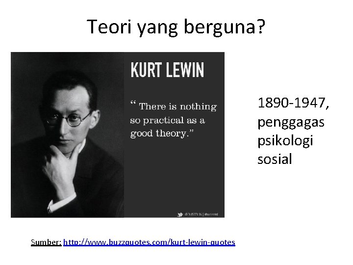 Teori yang berguna? 1890 -1947, penggagas psikologi sosial Sumber: http: //www. buzzquotes. com/kurt-lewin-quotes 