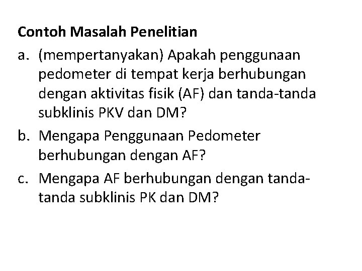 Contoh Masalah Penelitian a. (mempertanyakan) Apakah penggunaan pedometer di tempat kerja berhubungan dengan aktivitas