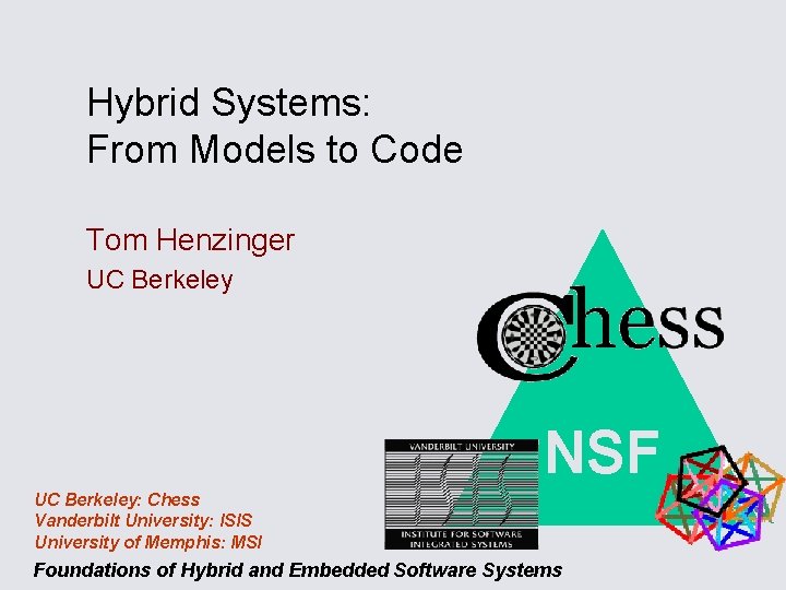 Hybrid Systems: From Models to Code Tom Henzinger UC Berkeley NSF UC Berkeley: Chess