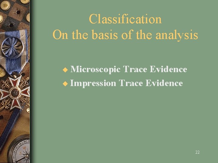 Classification On the basis of the analysis u Microscopic Trace Evidence u Impression Trace