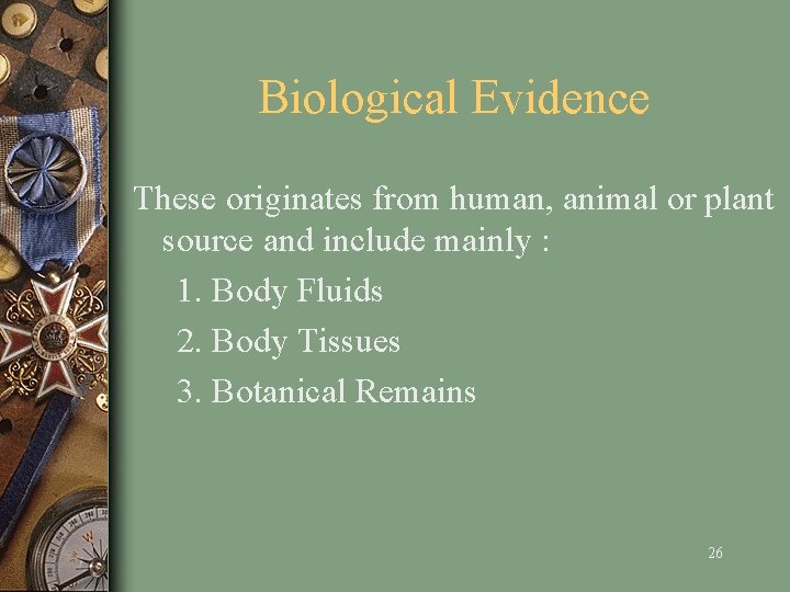 Biological Evidence These originates from human, animal or plant source and include mainly :
