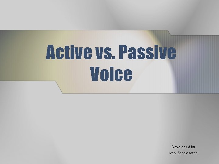 Active vs. Passive Voice Developed by Ivan Seneviratne 