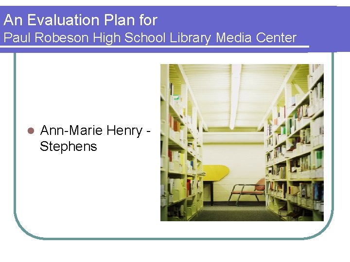 An Evaluation Plan for Paul Robeson High School Library Media Center l Ann-Marie Henry