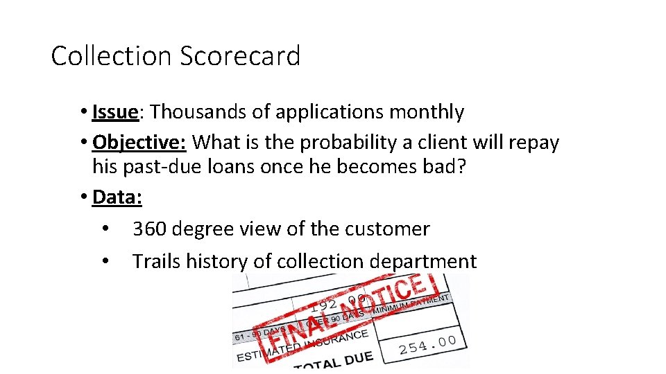 Collection Scorecard • Issue: Thousands of applications monthly • Objective: What is the probability