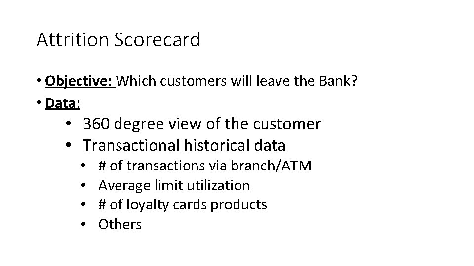 Attrition Scorecard • Objective: Which customers will leave the Bank? • Data: • 360