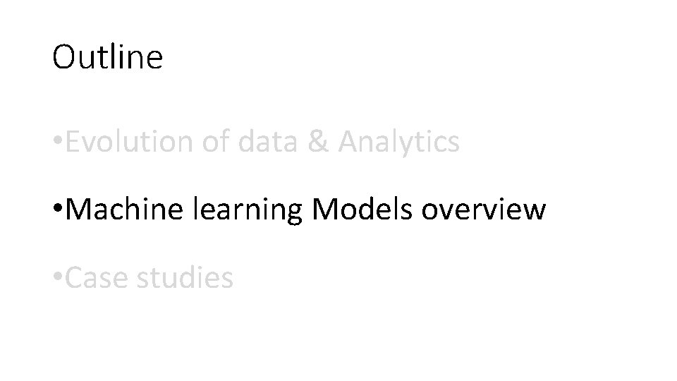 Outline • Evolution of data & Analytics • Machine learning Models overview • Case