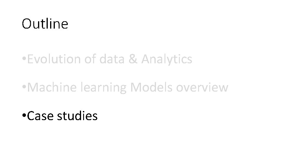 Outline • Evolution of data & Analytics • Machine learning Models overview • Case