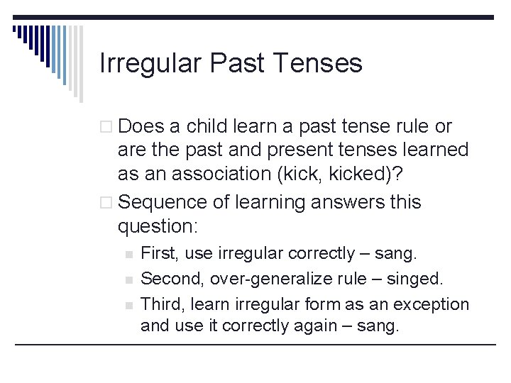 Irregular Past Tenses o Does a child learn a past tense rule or are