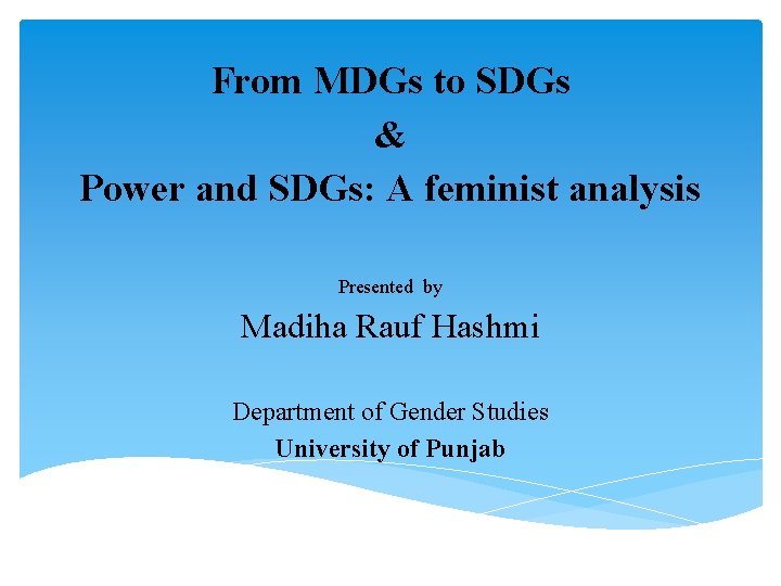 From MDGs to SDGs & Power and SDGs: A feminist analysis Presented by Madiha