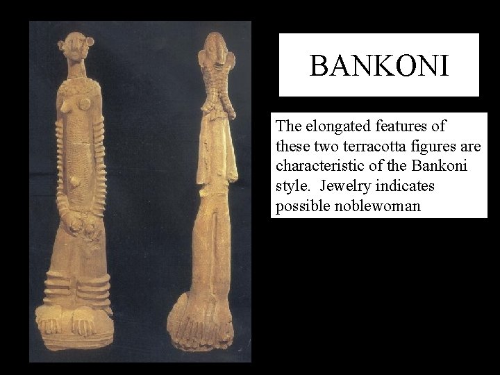 BANKONI The elongated features of these two terracotta figures are characteristic of the Bankoni