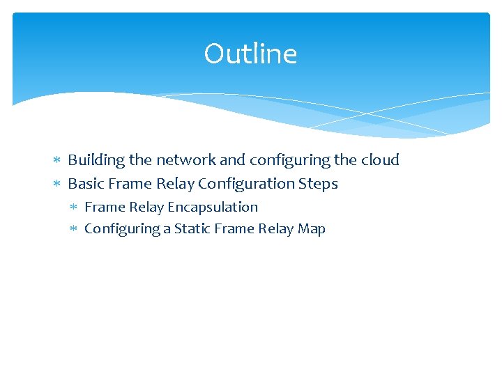 Outline Building the network and configuring the cloud Basic Frame Relay Configuration Steps Frame
