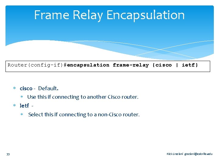 Frame Relay Encapsulation Router(config-if)#encapsulation frame-relay {cisco | ietf} cisco - Default. Use this if