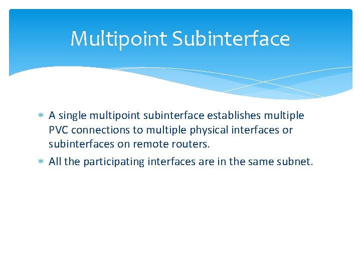 Multipoint Subinterface A single multipoint subinterface establishes multiple PVC connections to multiple physical interfaces