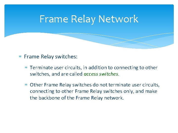Frame Relay Network Frame Relay switches: Terminate user circuits, in addition to connecting to