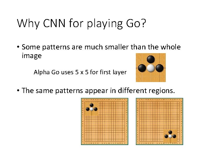 Why CNN for playing Go? • Some patterns are much smaller than the whole