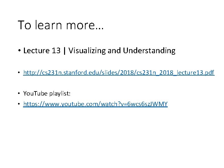 To learn more… • Lecture 13 | Visualizing and Understanding • http: //cs 231