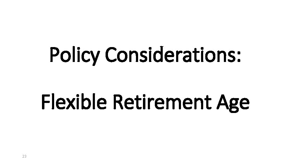 Policy Considerations: Flexible Retirement Age 23 