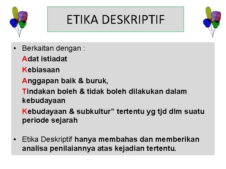 ETIKA DESKRIPTIF • Berkaitan dengan : Adat istiadat Kebiasaan Anggapan baik & buruk, Tindakan