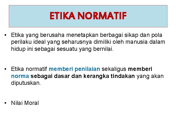 ETIKA NORMATIF • Etika yang berusaha menetapkan berbagai sikap dan pola perilaku ideal yang