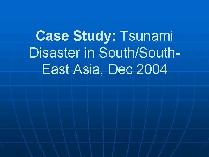 Case Study: Tsunami Disaster in South/South. East Asia, Dec 2004 