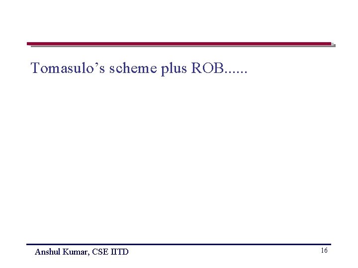 Tomasulo’s scheme plus ROB. . . Anshul Kumar, CSE IITD 16 