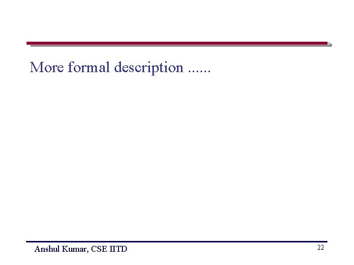 More formal description. . . Anshul Kumar, CSE IITD 22 