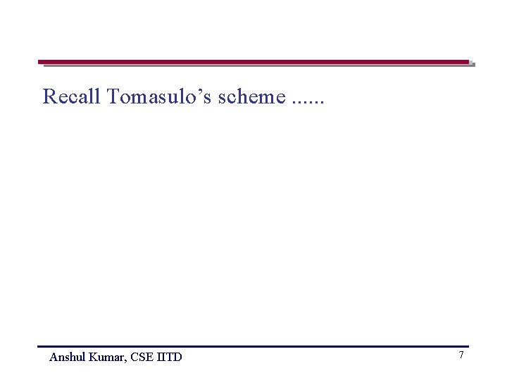 Recall Tomasulo’s scheme. . . Anshul Kumar, CSE IITD 7 