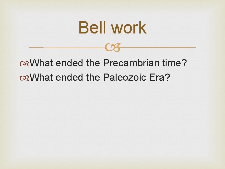 Bell work What ended the Precambrian time? What ended the Paleozoic Era? 
