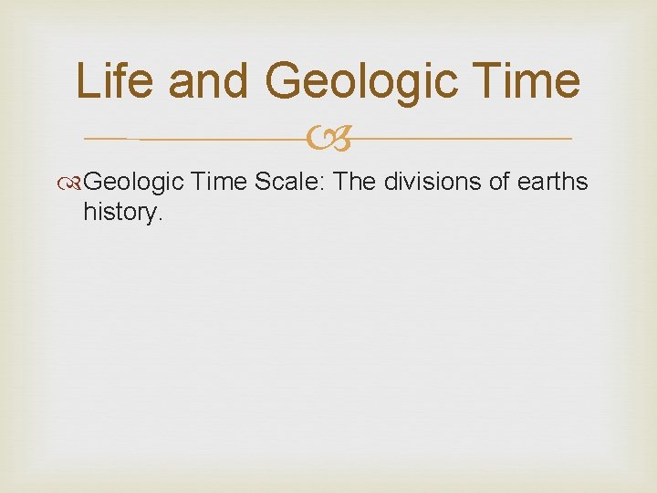 Life and Geologic Time Scale: The divisions of earths history. 