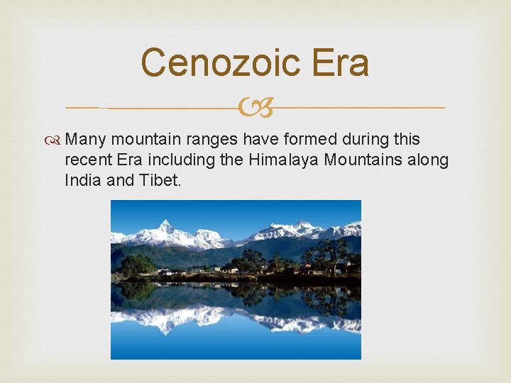 Cenozoic Era Many mountain ranges have formed during this recent Era including the Himalaya