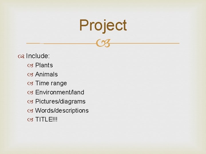 Project Include: Plants Animals Time range Environment/land Pictures/diagrams Words/descriptions TITLE!!! 