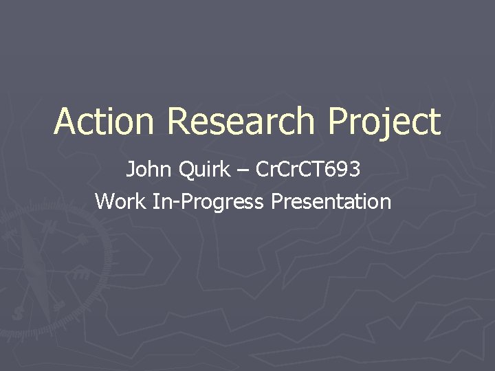 Action Research Project John Quirk – Cr. CT 693 Work In-Progress Presentation 