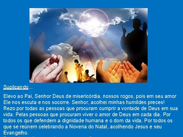 Suplicando. . . Elevo ao Pai, Senhor Deus de misericórdia, nossos rogos, pois em