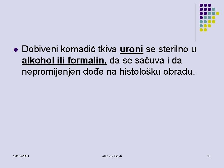 l Dobiveni komadić tkiva uroni se sterilno u alkohol ili formalin, da se sačuva