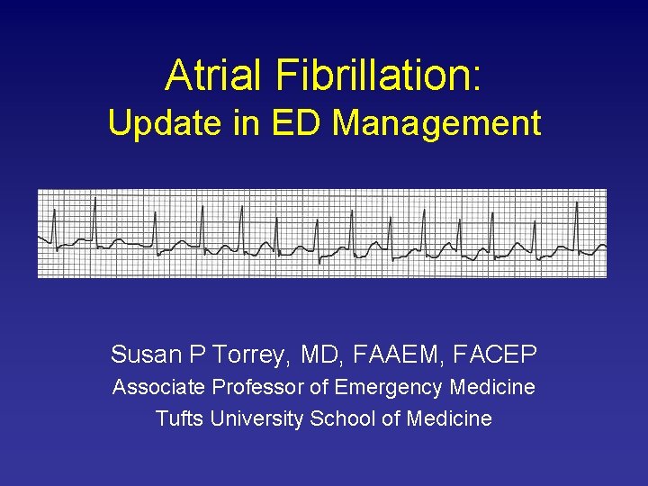 Atrial Fibrillation: Update in ED Management Susan P Torrey, MD, FAAEM, FACEP Associate Professor