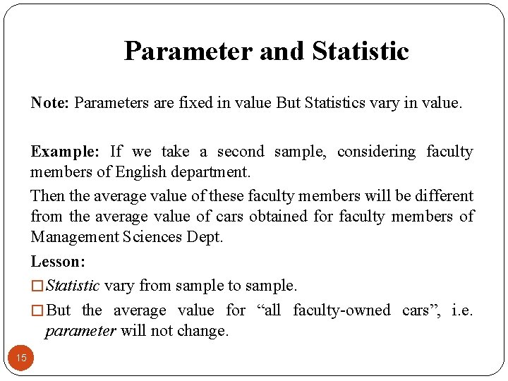 Parameter and Statistic Note: Parameters are fixed in value But Statistics vary in value.