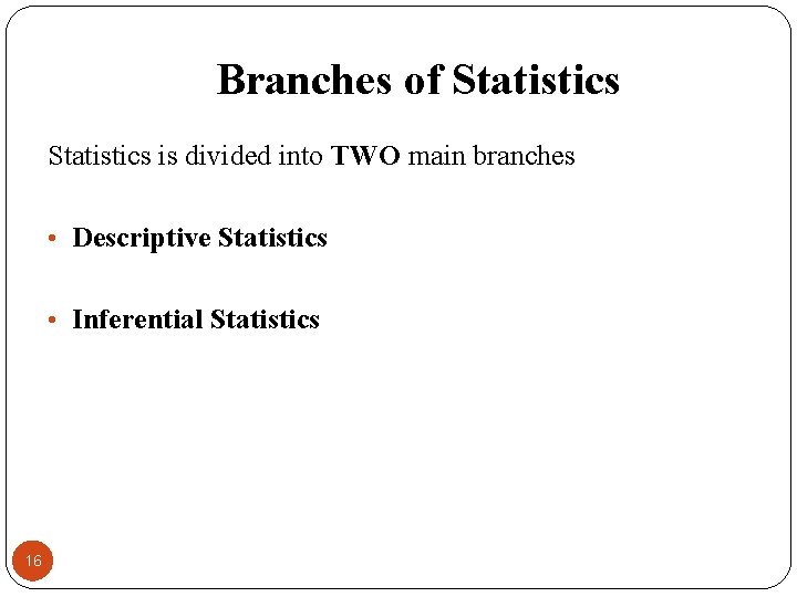Branches of Statistics is divided into TWO main branches • Descriptive Statistics • Inferential