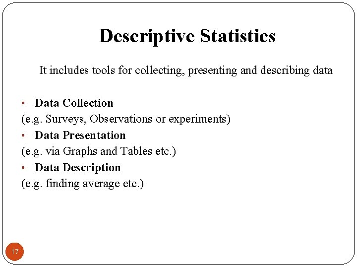 Descriptive Statistics It includes tools for collecting, presenting and describing data • Data Collection