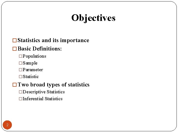Objectives � Statistics and its importance � Basic Definitions: �Populations �Sample �Parameter �Statistic �