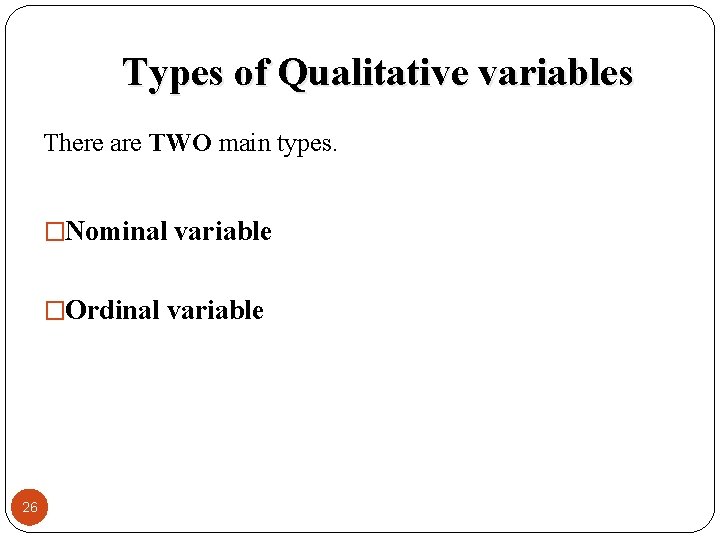 Types of Qualitative variables There are TWO main types. �Nominal variable �Ordinal variable 26