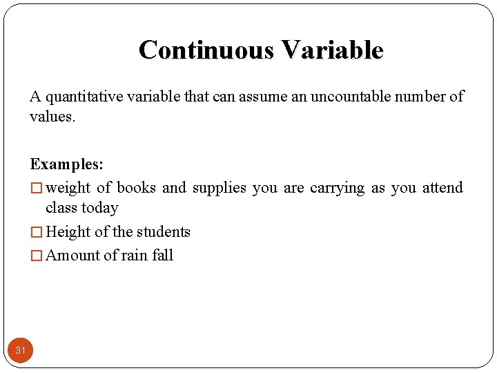Continuous Variable A quantitative variable that can assume an uncountable number of values. Examples: