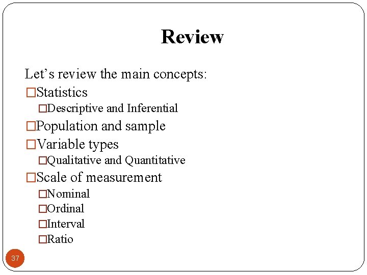 Review Let’s review the main concepts: �Statistics �Descriptive and Inferential �Population and sample �Variable