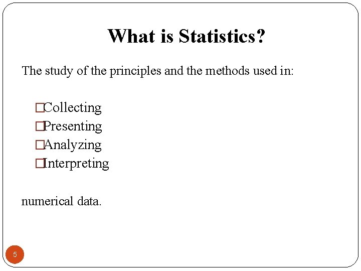 What is Statistics? The study of the principles and the methods used in: �Collecting
