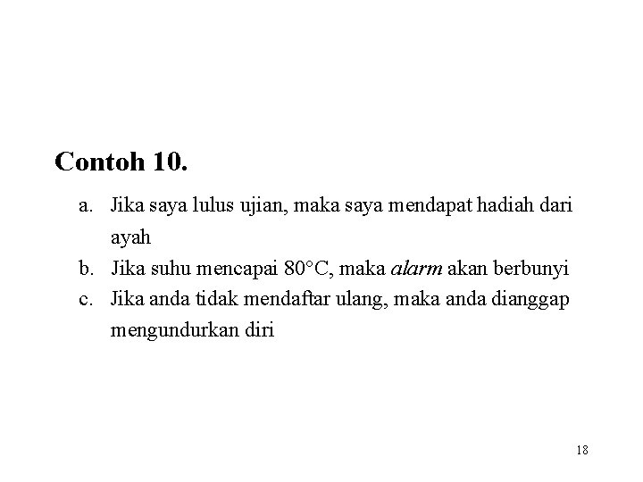Contoh 10. a. Jika saya lulus ujian, maka saya mendapat hadiah dari ayah b.