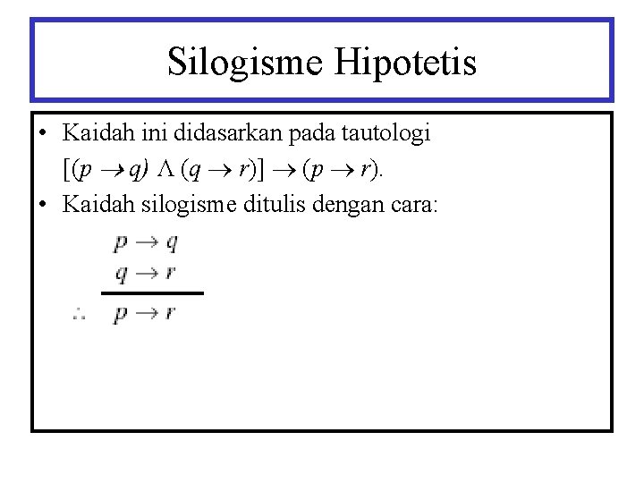 Silogisme Hipotetis • Kaidah ini didasarkan pada tautologi [(p q) Λ (q r)] (p