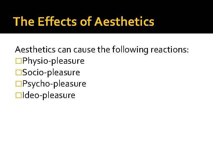 The Effects of Aesthetics can cause the following reactions: �Physio-pleasure �Socio-pleasure �Psycho-pleasure �Ideo-pleasure 