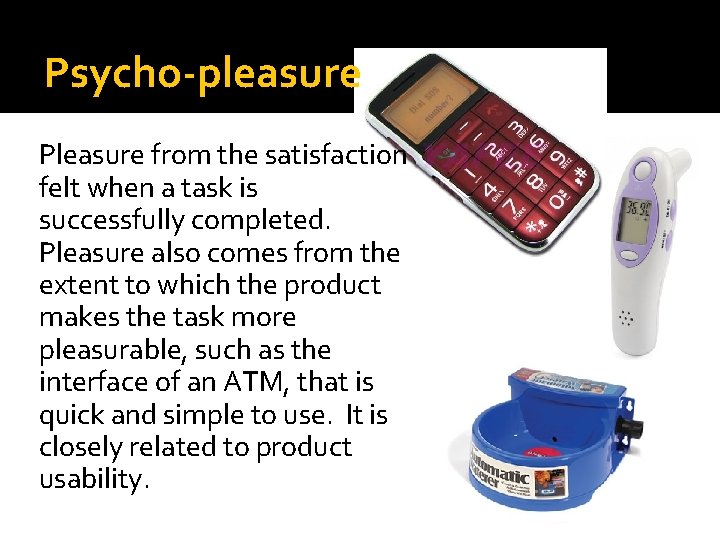Psycho-pleasure Pleasure from the satisfaction felt when a task is successfully completed. Pleasure also