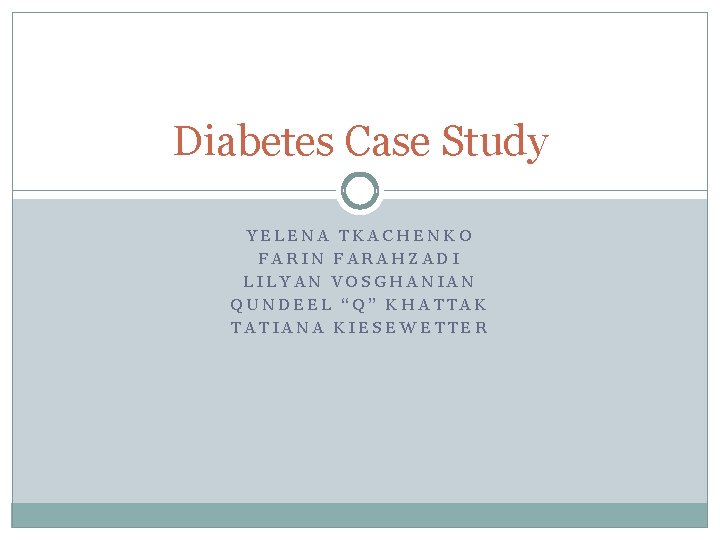 Diabetes Case Study YELENA TKACHENKO FARIN FARAHZADI LILYAN VOSGHANIAN QUNDEEL “Q” KHATTAK TATIANA KIESEWETTER
