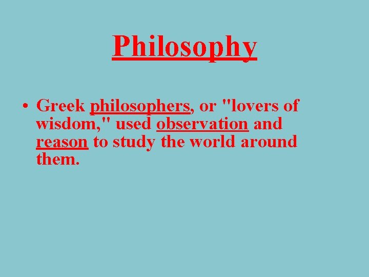 Philosophy • Greek philosophers, or "lovers of wisdom, " used observation and reason to