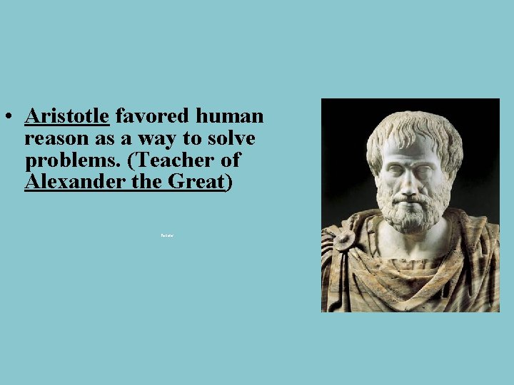  • Aristotle favored human reason as a way to solve problems. (Teacher of